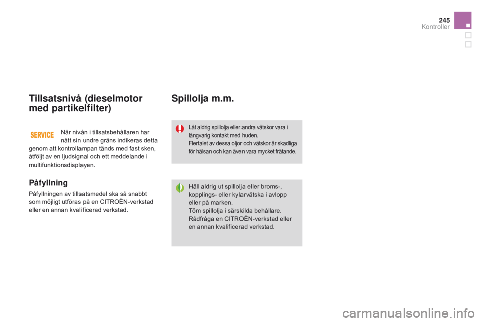 CITROEN DS3 2016 InstruktionsbÖcker (in Swedish) 245
DS3_sv_Chap09_verifications_ed01-2015
Tillsatsnivå (dieselmotor
med partikelfilter)
Påfyllning
Påfyllningen av tillsatsmedel ska så snabbt
som möjligt utföras på en CITROËN-verkstad
ell CITROEN DS3 2016 InstruktionsbÖcker (in Swedish) 245
DS3_sv_Chap09_verifications_ed01-2015
Tillsatsnivå (dieselmotor
med partikelfilter)
Påfyllning
Påfyllningen av tillsatsmedel ska så snabbt
som möjligt utföras på en CITROËN-verkstad
ell