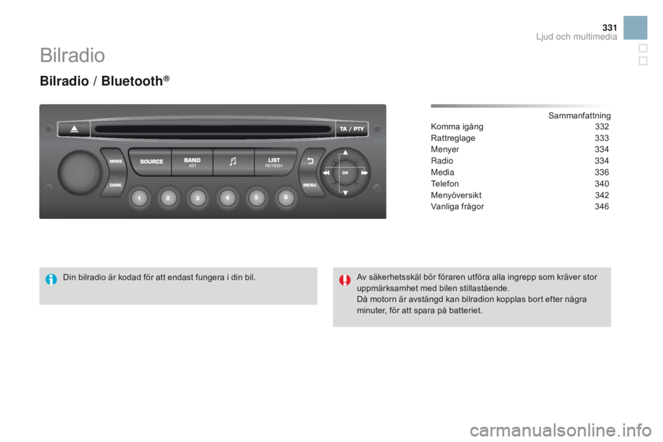 CITROEN DS3 2016 InstruktionsbÖcker (in Swedish) 331
DS3 _ sv_Chap11d _ RD 45 _ ed 01-2015
Bilradio
Bilradio / Bluetooth®
Sammanfattning
Komma igång
3 32
Rattreglage
3
33
Menyer
334
Radio
334
Media
336
Telefon
3
40
Menyöversikt
3
42 CITROEN DS3 2016 InstruktionsbÖcker (in Swedish) 331
DS3 _ sv_Chap11d _ RD 45 _ ed 01-2015
Bilradio
Bilradio / Bluetooth®
Sammanfattning
Komma igång
3 32
Rattreglage
3
33
Menyer
334
Radio
334
Media
336
Telefon
3
40
Menyöversikt
3
42