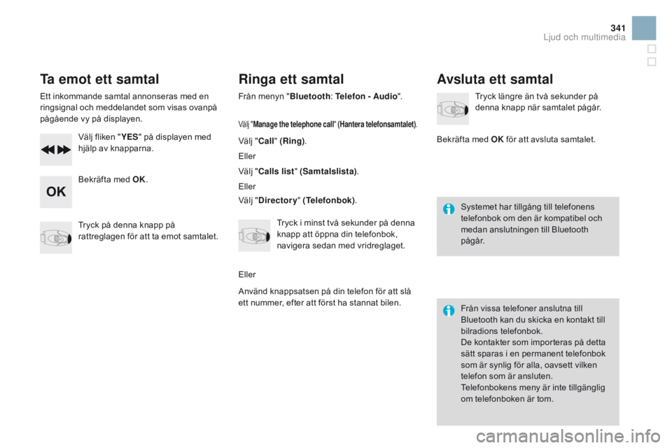 CITROEN DS3 2016 InstruktionsbÖcker (in Swedish) 341
DS3 _ sv_Chap11d _ RD 45 _ ed 01-2015
Ta emot ett samtal
Ett inkommande samtal annonseras med en
ringsignal och meddelandet som visas ovanpå
pågående vy på displayen.Välj fliken " YES CITROEN DS3 2016 InstruktionsbÖcker (in Swedish) 341
DS3 _ sv_Chap11d _ RD 45 _ ed 01-2015
Ta emot ett samtal
Ett inkommande samtal annonseras med en
ringsignal och meddelandet som visas ovanpå
pågående vy på displayen.Välj fliken " YES
