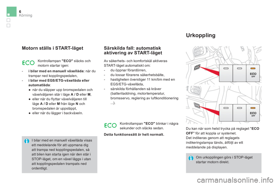 CITROEN DS3 2016  InstruktionsbÖcker (in Swedish) 6Körning
   
Motorn ställs i START-läget 
 
Kontrollampan  "ECO" 
 släcks och 
motorn startar igen: 
   
 
-   i bilar med en manuell växellåda: 
 när du 
trampar ned kopplingspedalen, 
   
-  