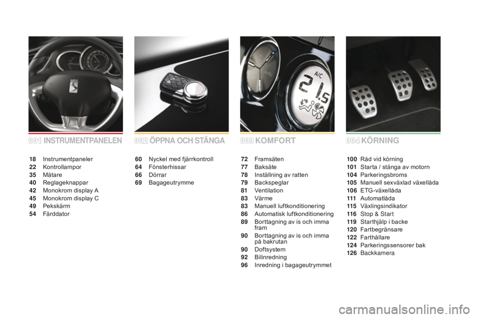 CITROEN DS3 2016  InstruktionsbÖcker (in Swedish) DS3_sv_Chap00a_sommaire_ed01-2015
KoMFoRTÖPPnA ocH S TÄnG A
60 Nyckel med fjärrkontroll
64 F
önsterhissar
66
 D

örrar
69
 B

agageutrymme 72 F
ramsäten
77 B aksäte
78
 I

nställning av ratten