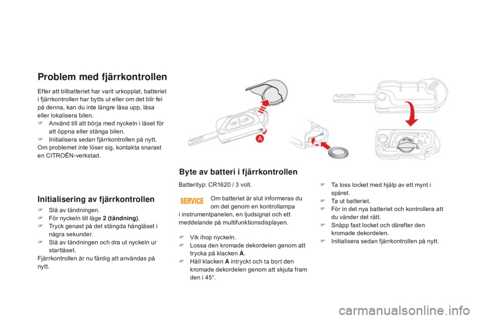 CITROEN DS3 2016 InstruktionsbÖcker (in Swedish) DS3_sv_Chap02_ouvertures_ed01-2015
Efter att bilbatteriet har varit urkopplat, batteriet
i fjärrkontrollen har bytts ut eller om det blir fel
på denna, kan du inte längre låsa upp, låsa
eller CITROEN DS3 2016 InstruktionsbÖcker (in Swedish) DS3_sv_Chap02_ouvertures_ed01-2015
Efter att bilbatteriet har varit urkopplat, batteriet
i fjärrkontrollen har bytts ut eller om det blir fel
på denna, kan du inte längre låsa upp, låsa
eller