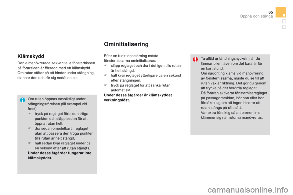 CITROEN DS3 2016  InstruktionsbÖcker (in Swedish) 65
DS3_sv_Chap02_ouvertures_ed01-2015
Om rutan öppnas oavsiktligt under 
stängningsrörelsen (till exempel vid 
frost):
F 
t
 ryck på reglaget förbi den tröga 
punkten och släpp sedan för att 
