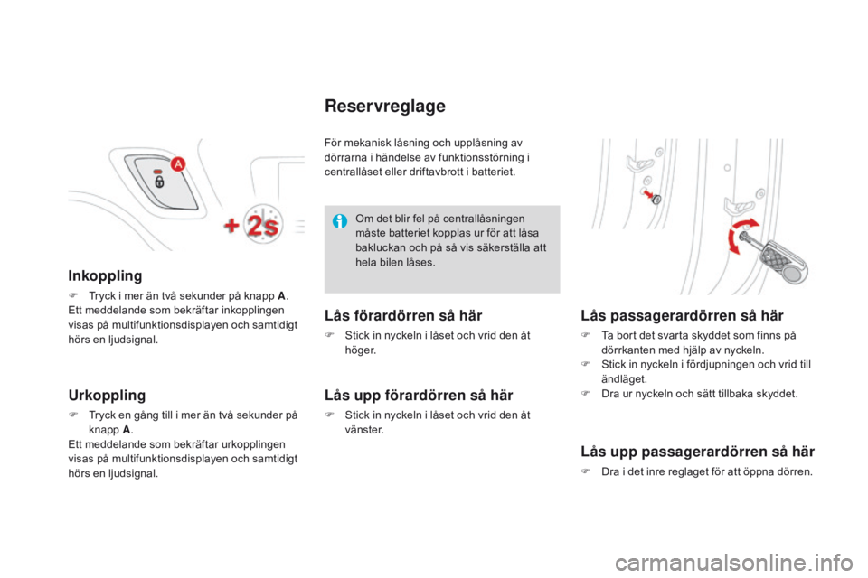 CITROEN DS3 2016  InstruktionsbÖcker (in Swedish) DS3_sv_Chap02_ouvertures_ed01-2015
Inkoppling
F Tryck i mer än två sekunder på knapp A.
Ett meddelande som bekräftar inkopplingen 
visas på multifunktionsdisplayen och samtidigt 
hörs en ljudsig