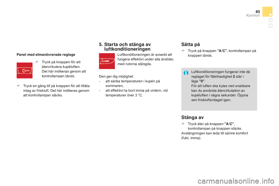 CITROEN DS3 2016 InstruktionsbÖcker (in Swedish) 85
DS3_sv_Chap03_confort_ed01-2015
5. Starta och stänga av luftkonditioneringen
Luftkonditioneringen är avsedd att
fungera effektivt under alla årstider,
med rutorna stängda.
Panel med elmanö
CITROEN DS3 2016 InstruktionsbÖcker (in Swedish) 85
DS3_sv_Chap03_confort_ed01-2015
5. Starta och stänga av luftkonditioneringen
Luftkonditioneringen är avsedd att
fungera effektivt under alla årstider,
med rutorna stängda.
Panel med elmanö