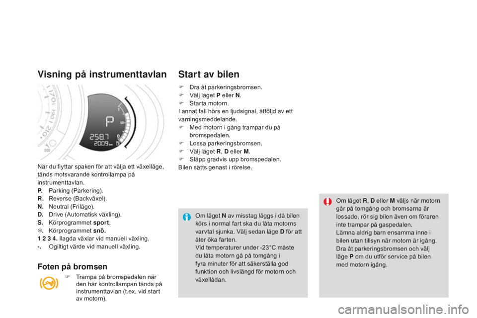 CITROEN DS3 2015  InstruktionsbÖcker (in Swedish) Ds3_sv_Chap06_conduite_ed01-2014
när du flyttar spaken för att välja ett växelläge, 
tänds motsvarande kontrollampa på 
instrumenttavlan.
P.
 P

arking (Parkering).
R.
 

r
ev
 erse (
ba
 ckvä