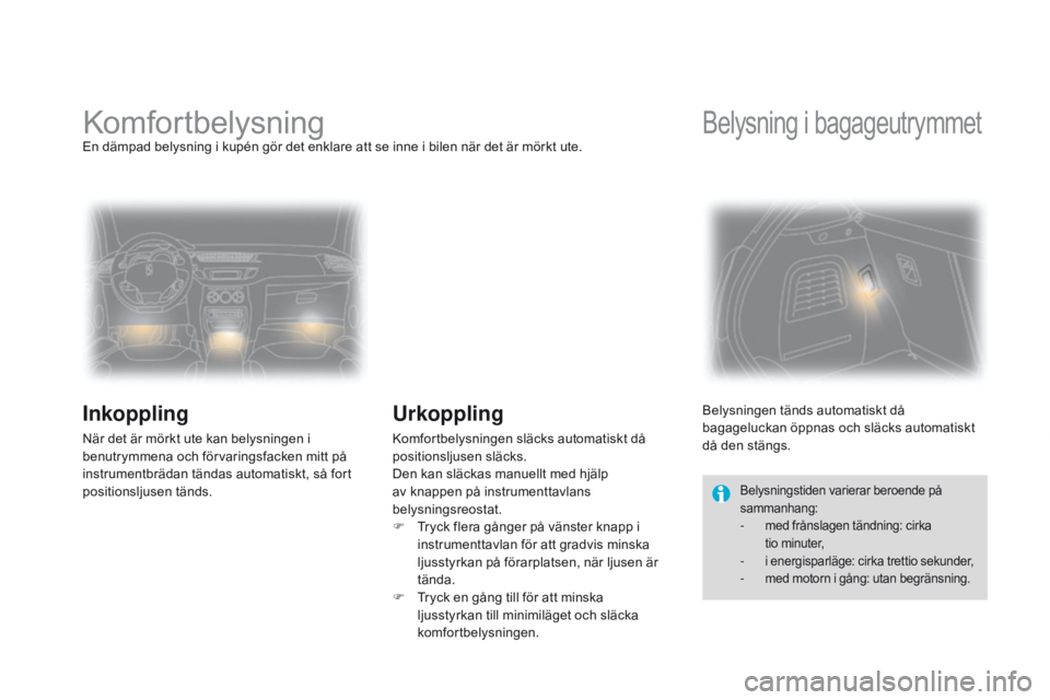 CITROEN DS3 2015  InstruktionsbÖcker (in Swedish) Ds3_sv_Chap07_visibilite_ed01-2014
komfortbelysningEn dämpad belysning i kupén gör det enklare att se inne i bilen när det är mörkt ute.
Inkoppling
när det är mörkt ute kan belysningen i 
ben