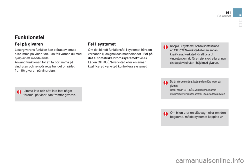 CITROEN DS3 2015  InstruktionsbÖcker (in Swedish) 161
Ds3_sv_Chap08_securite_ed01-2014
Funktionsfel
koppla ur systemet och ta kontakt med 
en CIt
roËn- verkstad eller en annan 
kvalificerad verkstad för att byta ut 
vindrutan, om du får ett stensk