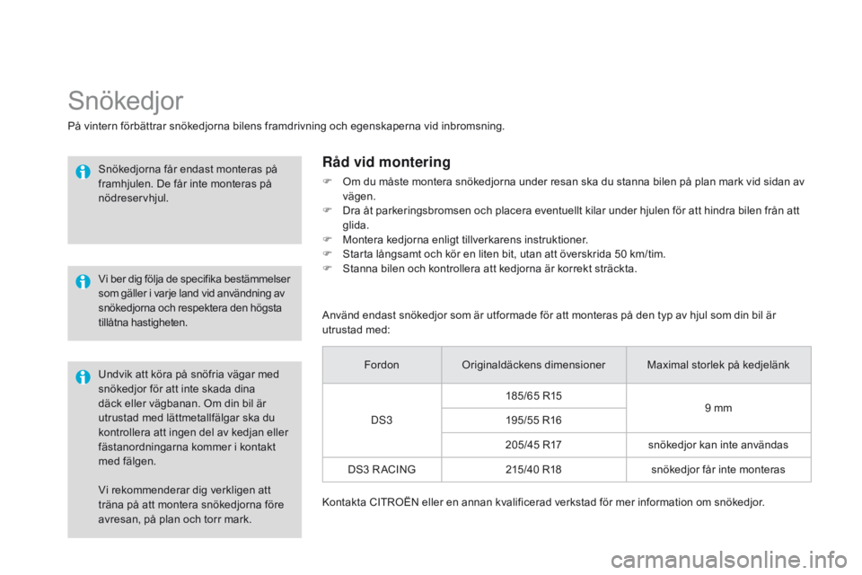 CITROEN DS3 2015 InstruktionsbÖcker (in Swedish) Ds3_sv_Chap10_info-pratiques_ed01-2014
Vi rekommenderar dig verkligen att
träna på att montera snökedjorna före
avresan, på plan och torr mark.
snökedjor
På vintern förbättrar snökedjorna CITROEN DS3 2015 InstruktionsbÖcker (in Swedish) Ds3_sv_Chap10_info-pratiques_ed01-2014
Vi rekommenderar dig verkligen att
träna på att montera snökedjorna före
avresan, på plan och torr mark.
snökedjor
På vintern förbättrar snökedjorna