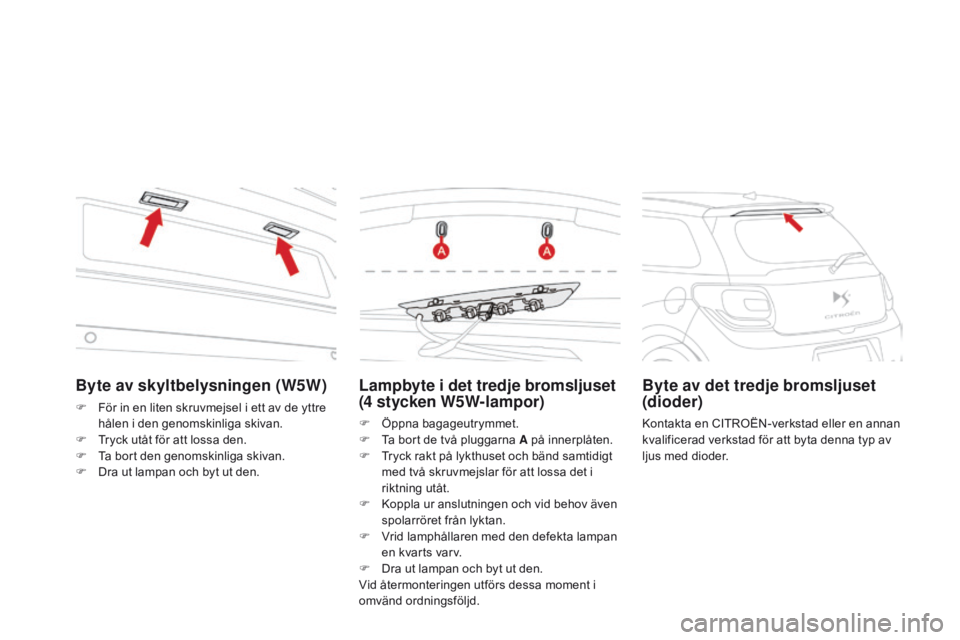 CITROEN DS3 2015 InstruktionsbÖcker (in Swedish) Ds3_sv_Chap10_info-pratiques_ed01-2014
Lampbyte i det tredje bromsljuset
(4 stycken W5W-lampor)
F Öppna bagageutrymmet.
F
ta b ort de två pluggarna A på innerplåten.
F
t
r
yck rakt på lykth CITROEN DS3 2015 InstruktionsbÖcker (in Swedish) Ds3_sv_Chap10_info-pratiques_ed01-2014
Lampbyte i det tredje bromsljuset
(4 stycken W5W-lampor)
F Öppna bagageutrymmet.
F
ta b ort de två pluggarna A på innerplåten.
F
t
r
yck rakt på lykth
