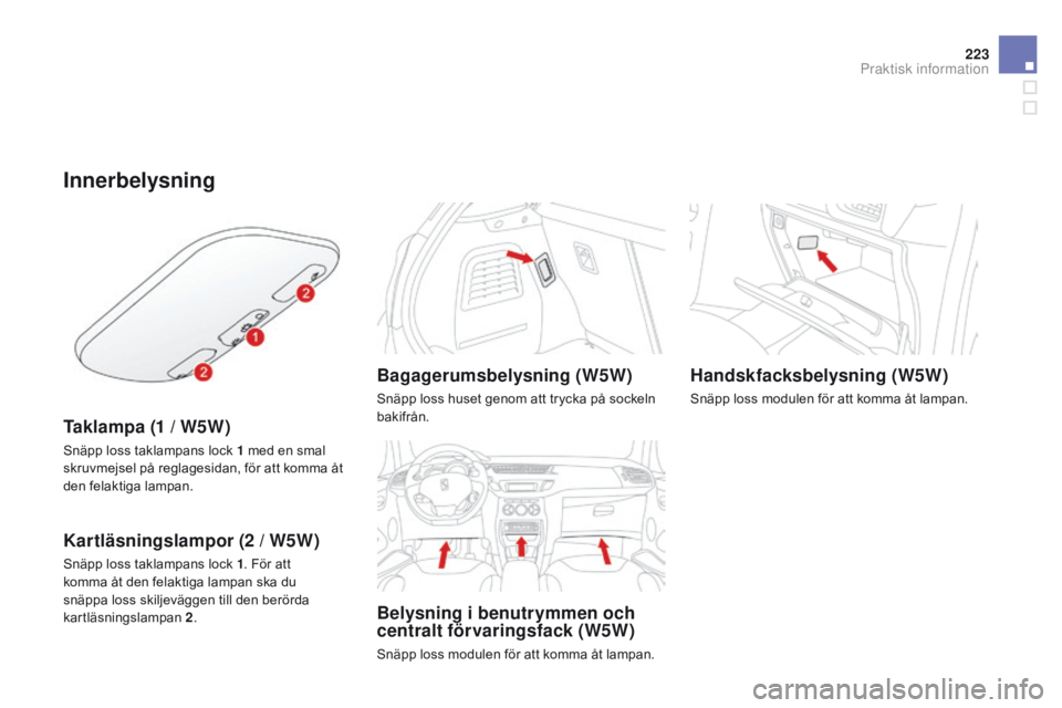 CITROEN DS3 2015 InstruktionsbÖcker (in Swedish) 223
Ds3_sv_Chap10_info-pratiques_ed01-2014
Innerbelysning
Taklampa (1 / W5W)
snäpp loss taklampans lock 1 med en smal
skruvmejsel på reglagesidan, för att komma åt
den felaktiga lampan.
Kartläs CITROEN DS3 2015 InstruktionsbÖcker (in Swedish) 223
Ds3_sv_Chap10_info-pratiques_ed01-2014
Innerbelysning
Taklampa (1 / W5W)
snäpp loss taklampans lock 1 med en smal
skruvmejsel på reglagesidan, för att komma åt
den felaktiga lampan.
Kartläs