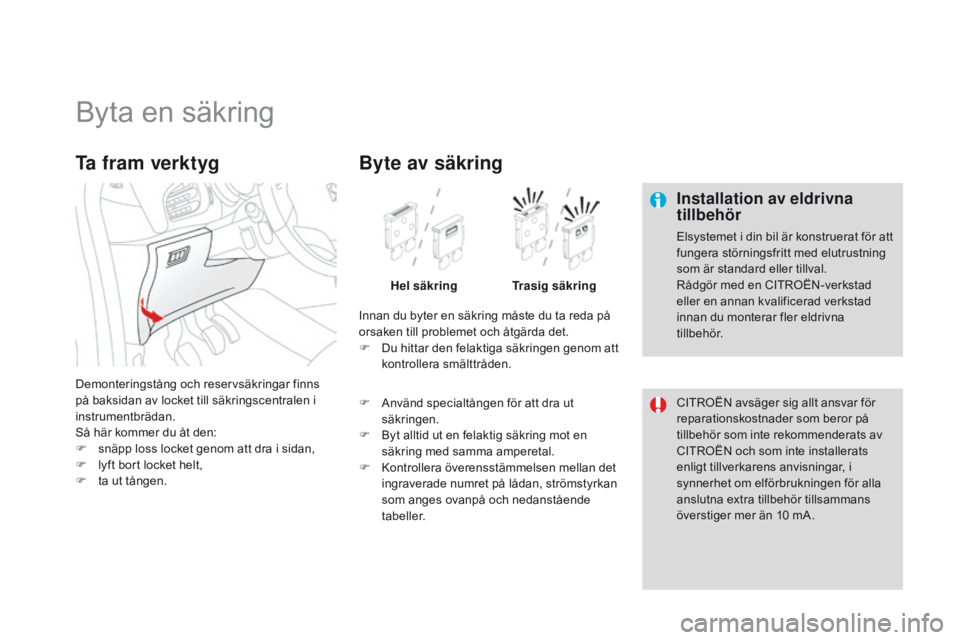 CITROEN DS3 2015 InstruktionsbÖcker (in Swedish) Ds3_sv_Chap10_info-pratiques_ed01-2014
byta en säkring
Installation av eldrivna
tillbehör
Elsystemet i din bil är konstruerat för att
fungera störningsfritt med elutrustning
som är standard e CITROEN DS3 2015 InstruktionsbÖcker (in Swedish) Ds3_sv_Chap10_info-pratiques_ed01-2014
byta en säkring
Installation av eldrivna
tillbehör
Elsystemet i din bil är konstruerat för att
fungera störningsfritt med elutrustning
som är standard e