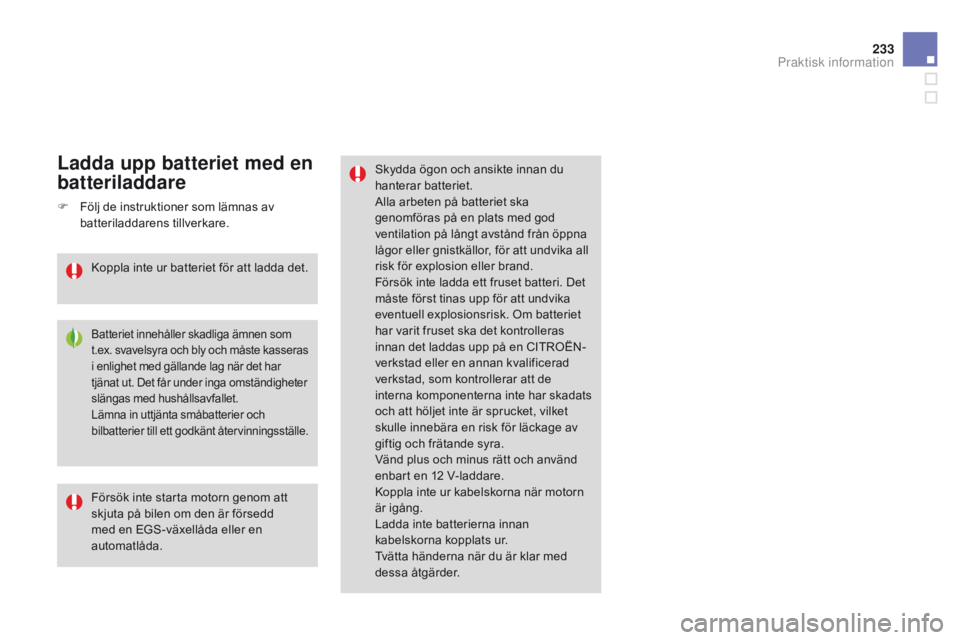 CITROEN DS3 2015 InstruktionsbÖcker (in Swedish) 233
Ds3_sv_Chap10_info-pratiques_ed01-2014
skydda ögon och ansikte innan du
hanterar batteriet.
Alla arbeten på batteriet ska
genomföras på en plats med god
ventilation på långt avstånd frå CITROEN DS3 2015 InstruktionsbÖcker (in Swedish) 233
Ds3_sv_Chap10_info-pratiques_ed01-2014
skydda ögon och ansikte innan du
hanterar batteriet.
Alla arbeten på batteriet ska
genomföras på en plats med god
ventilation på långt avstånd frå