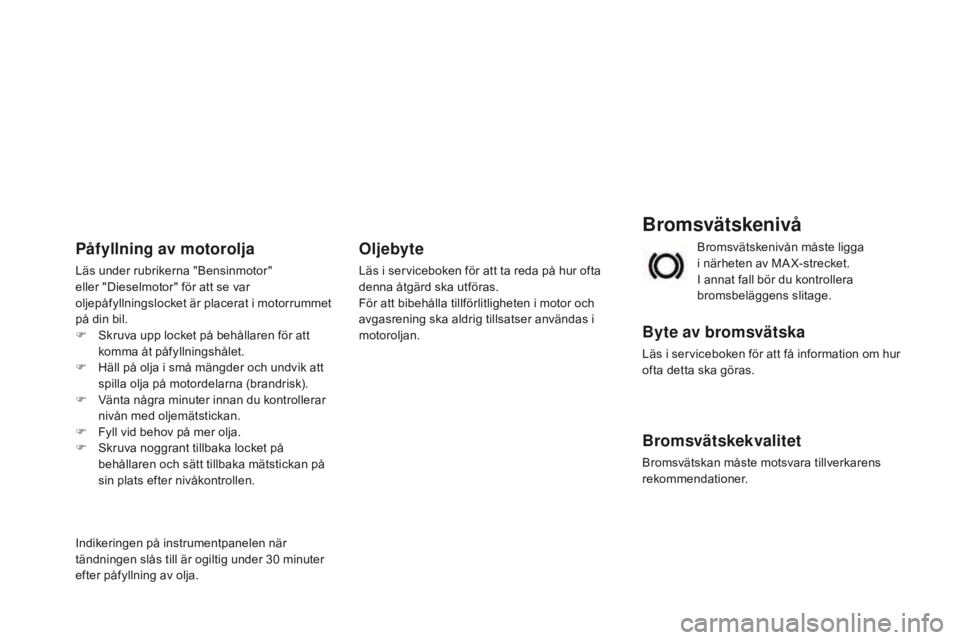 CITROEN DS3 2015 InstruktionsbÖcker (in Swedish) Ds3_sv_Chap11_verifications_ed01-2014
Bromsvätskenivå
Byte av bromsvätska
Läs i serviceboken för att få information om hur
ofta detta ska göras.
Bromsvätskekvalitet
bromsvätskan måste motsv CITROEN DS3 2015 InstruktionsbÖcker (in Swedish) Ds3_sv_Chap11_verifications_ed01-2014
Bromsvätskenivå
Byte av bromsvätska
Läs i serviceboken för att få information om hur
ofta detta ska göras.
Bromsvätskekvalitet
bromsvätskan måste motsv