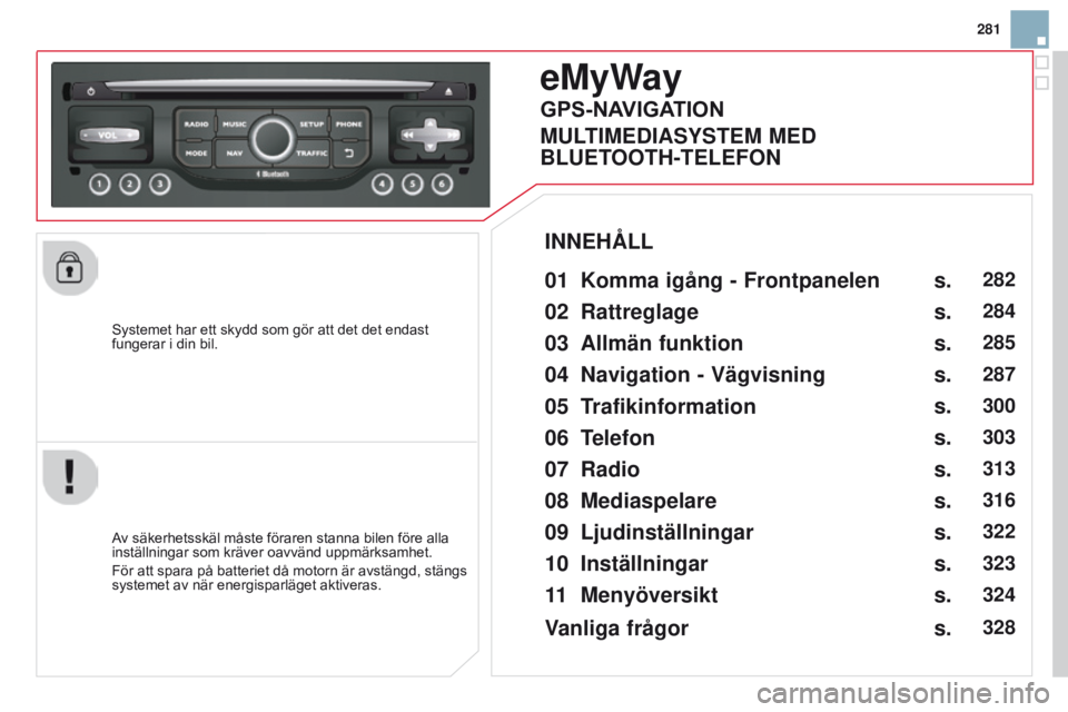 CITROEN DS3 2015 InstruktionsbÖcker (in Swedish) 281
Ds3_sv_Chap13b_rt6-2-8_ed01-2014
systemet har ett skydd som gör att det det endast
fungerar i din bil.
eMyWay
01 Komma igång - Frontpanelen
Av säkerhetsskäl måste föraren stanna bilen fö CITROEN DS3 2015 InstruktionsbÖcker (in Swedish) 281
Ds3_sv_Chap13b_rt6-2-8_ed01-2014
systemet har ett skydd som gör att det det endast
fungerar i din bil.
eMyWay
01 Komma igång - Frontpanelen
Av säkerhetsskäl måste föraren stanna bilen fö