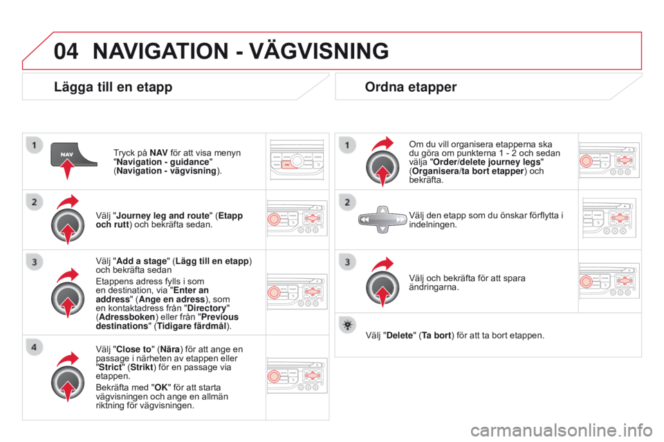 CITROEN DS3 2015 InstruktionsbÖcker (in Swedish) 04
Ds3_sv_Chap13b_rt6-2-8_ed01-2014
Lägga till en etapp
tryck på N AV för att visa menyn
"Navigation - guidance "
(Navigation - vägvisning ).
Välj "Journey leg and route" (Etapp CITROEN DS3 2015 InstruktionsbÖcker (in Swedish) 04
Ds3_sv_Chap13b_rt6-2-8_ed01-2014
Lägga till en etapp
tryck på N AV för att visa menyn
"Navigation - guidance "
(Navigation - vägvisning ).
Välj "Journey leg and route" (Etapp