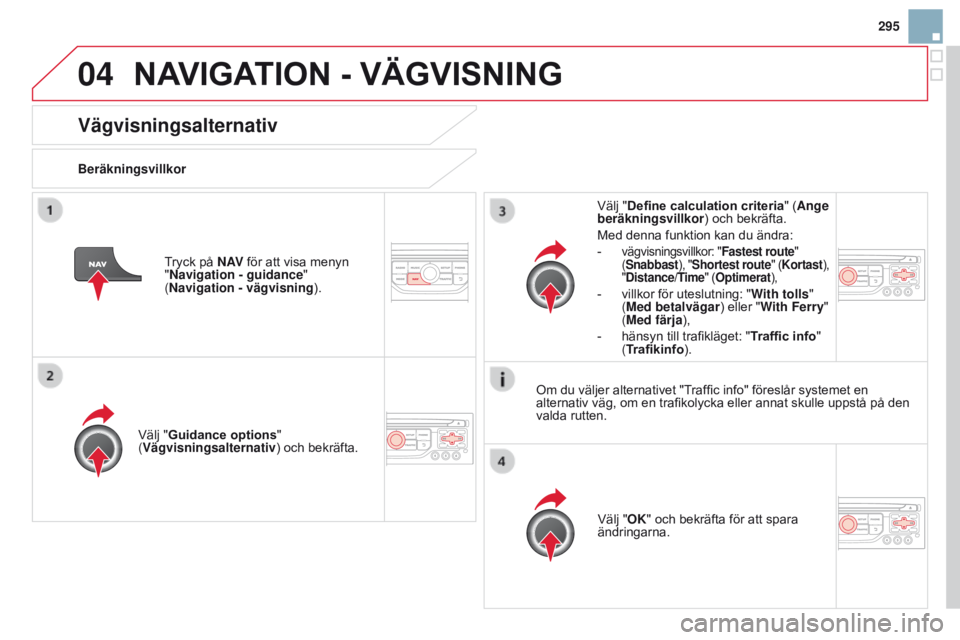 CITROEN DS3 2015 InstruktionsbÖcker (in Swedish) 04
295
Ds3_sv_Chap13b_rt6-2-8_ed01-2014
Vägvisningsalternativ
BeräkningsvillkorVälj " g uidance options"
(Vägvisningsalternativ) och bekräfta.
Välj "OK" och bekräfta för att CITROEN DS3 2015 InstruktionsbÖcker (in Swedish) 04
295
Ds3_sv_Chap13b_rt6-2-8_ed01-2014
Vägvisningsalternativ
BeräkningsvillkorVälj " g uidance options"
(Vägvisningsalternativ) och bekräfta.
Välj "OK" och bekräfta för att