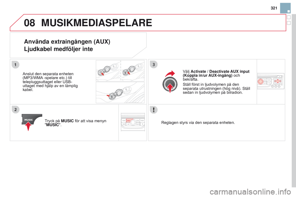 CITROEN DS3 2015 InstruktionsbÖcker (in Swedish) 08
321
Ds3_sv_Chap13b_rt6-2-8_ed01-2014
MUSIKMEDIASPELARE
Använda extraingången (AUX)
Ljudkabel medföljer inte
Anslut den separata enheten
(MP3/WMA -spelare etc.) till
telepluggsuttaget eller us CITROEN DS3 2015 InstruktionsbÖcker (in Swedish) 08
321
Ds3_sv_Chap13b_rt6-2-8_ed01-2014
MUSIKMEDIASPELARE
Använda extraingången (AUX)
Ljudkabel medföljer inte
Anslut den separata enheten
(MP3/WMA -spelare etc.) till
telepluggsuttaget eller us