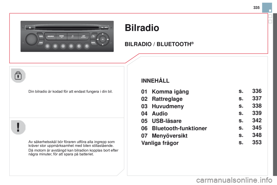 CITROEN DS3 2015 InstruktionsbÖcker (in Swedish) 335
DS3_sv_Chap13c_RD45_ed01_2014
Bilradio
Din bilradio är kodad för att endast fungera i din bil.
Av säkerhetsskäl bör föraren utföra alla ingrepp som
kräver stor uppmärksamhet med bilen st CITROEN DS3 2015 InstruktionsbÖcker (in Swedish) 335
DS3_sv_Chap13c_RD45_ed01_2014
Bilradio
Din bilradio är kodad för att endast fungera i din bil.
Av säkerhetsskäl bör föraren utföra alla ingrepp som
kräver stor uppmärksamhet med bilen st