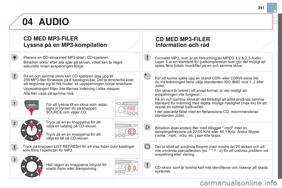 CITROEN DS3 2015 InstruktionsbÖcker (in Swedish) 04
341
DS3_sv_Chap13c_RD45_ed01_2014
Formatet MP3, som är en förkortning av MPEG 1,2 & 2.5 Audio
Layer 3 är en standard för ljudkompression som gör det möjligt att
spara flera tiotals musikfi CITROEN DS3 2015 InstruktionsbÖcker (in Swedish) 04
341
DS3_sv_Chap13c_RD45_ed01_2014
Formatet MP3, som är en förkortning av MPEG 1,2 & 2.5 Audio
Layer 3 är en standard för ljudkompression som gör det möjligt att
spara flera tiotals musikfi