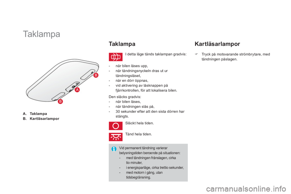 CITROEN DS3 2014  InstruktionsbÖcker (in Swedish) A.TaklampaB.Kartläsarlampor
   
 
 
 
 
 
 
 
 
 
 
Ta k l a m p a  
 I detta läge tänds taklampan gradvis:
 
 
Ta k l a mpa 
 
 
 
-   när bilen låses upp, 
   
-  när tändningsnyckeln dras ut