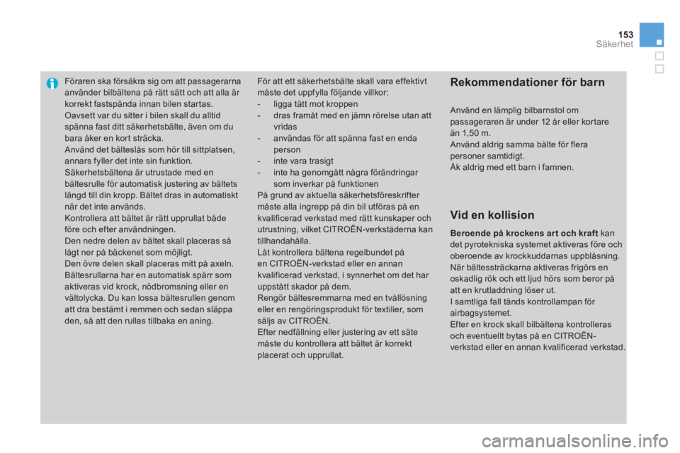 CITROEN DS3 2014  InstruktionsbÖcker (in Swedish) 153Säkerhet
Föraren ska försäkra sig om att passagerarna använder bilbältena på rätt sätt och att alla är korrekt fastspända innan bilen star tas.
 Oavsett var du sitter i bilen skall du al