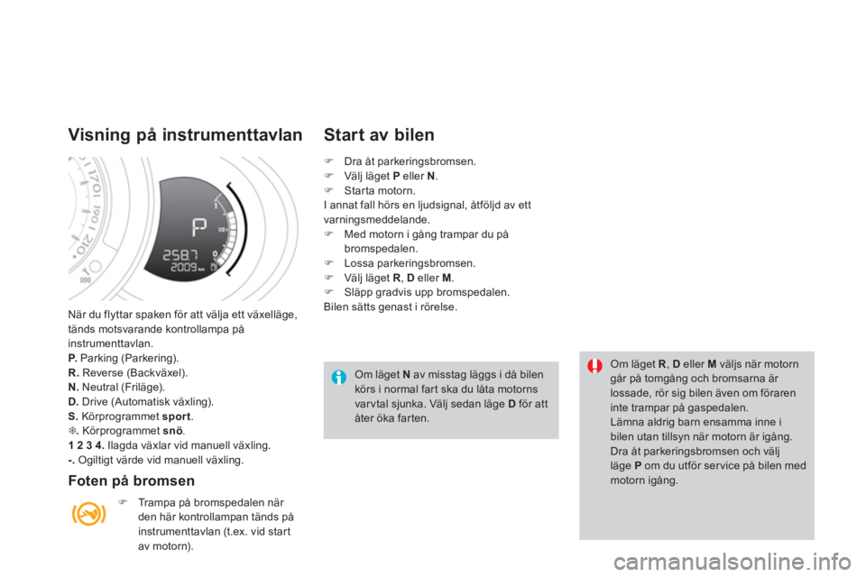 CITROEN DS3 2014  InstruktionsbÖcker (in Swedish) När du flyttar spaken för att välja ett växelläge, 
tänds motsvarande kontrollampa på
instrumenttavlan. P.   Parking (Parkering). R.Reverse (Backväxel). 
N.   Neutral (Friläge).D. 
 Drive (Au