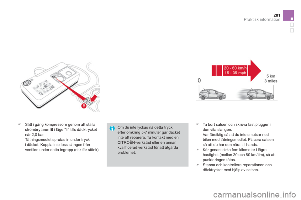 CITROEN DS3 2014  InstruktionsbÖcker (in Swedish) 201Praktisk information
�)Sätt i gång kompressorn genom att ställaströmbrytaren B   i läge  "I"tills däcktrycket 
når 2,0 bar.  
 Tätningsmedlet sprutas in under tryck 
i däcket. Koppla inte 