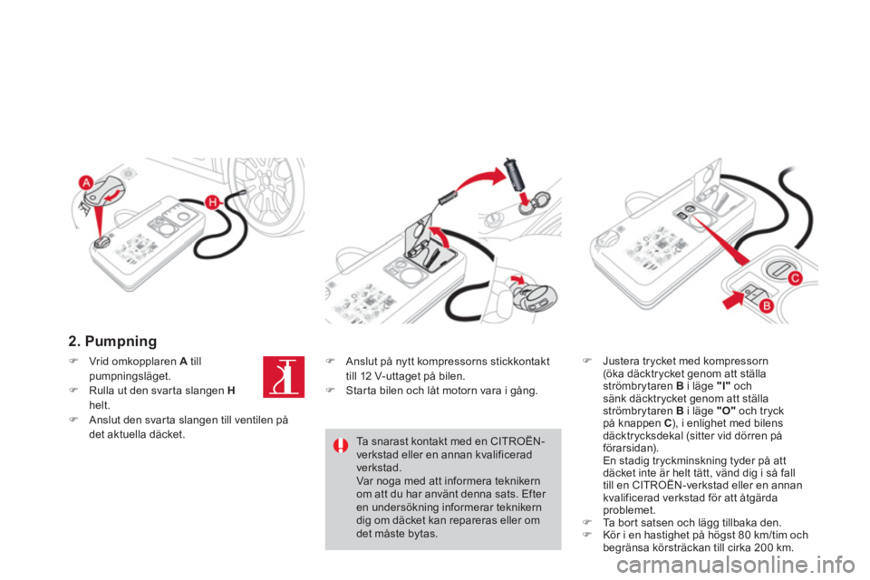 CITROEN DS3 2014  InstruktionsbÖcker (in Swedish) 2. Pumpning   
�)Justera trycket med kompressorn(öka däcktrycket genom att ställaströmbrytaren B 
 i läge  "I" 
 ochsänk däcktrycket genom att ställaströmbrytaren B 
 i läge  "O" 
 och tryck