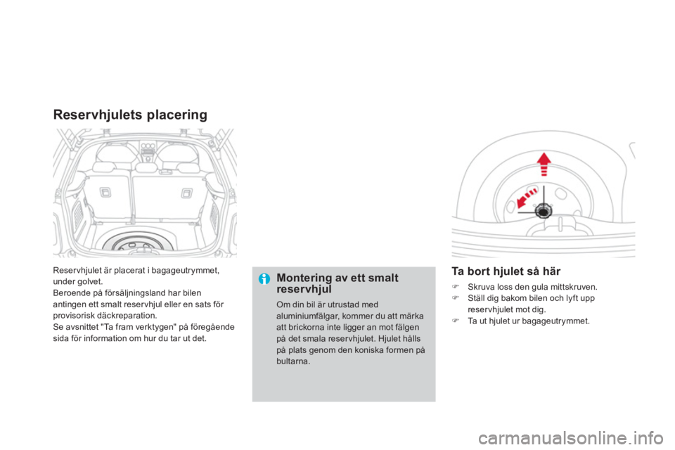 CITROEN DS3 2014  InstruktionsbÖcker (in Swedish) Reservhjulet är placerat i bagageutrymmet, 
under golvet.
Beroende på försäl
jningsland har bilen antingen ett smalt reservhjul eller en sats för provisorisk däckreparation. 
Se avsnittet "Ta fr