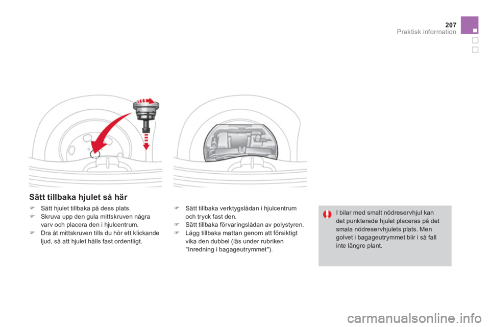 CITROEN DS3 2014  InstruktionsbÖcker (in Swedish) 207
Praktisk information
   
Sätt tillbaka hjulet så här 
�) 
  Sätt tillbaka verktygslådan i hjulcentrum
och tryck fast den. �)    Sätt tillbaka förvaringslådan av polystyren.�) 
 Lägg tillb