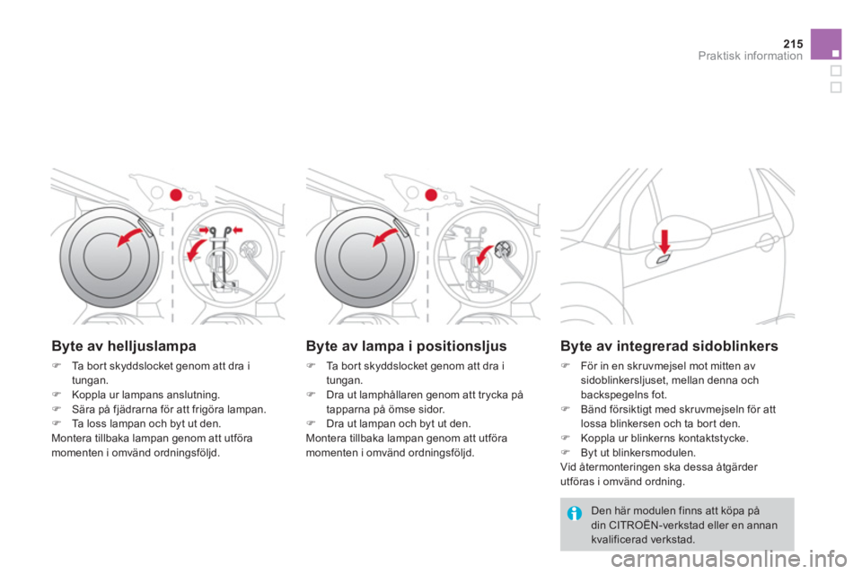 CITROEN DS3 2014  InstruktionsbÖcker (in Swedish) 215
Praktisk information
Byte av helljuslampa 
�)Ta  b o r t  s kyddslocket genom att dra i
tungan. 
�)Koppla ur lampans anslutning.�)Sära på fjädrarna för att frigöra lampan.�)Ta loss lampan och