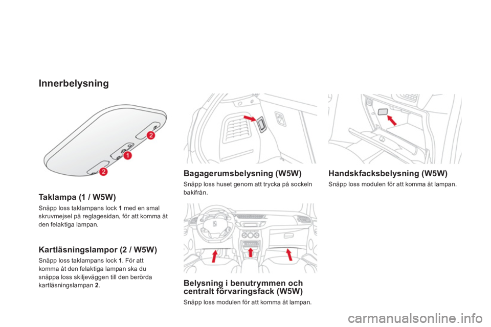 CITROEN DS3 2014  InstruktionsbÖcker (in Swedish) Innerbelysning
Ta k l a m p a  (1 / W5W)
Snäpp loss taklampans lock 1med en smal skruvmejsel på reglagesidan, för att komma åt 
den felaktiga lampan.
Kartläsningslampor (2 / W5W)
Snäpp loss takl