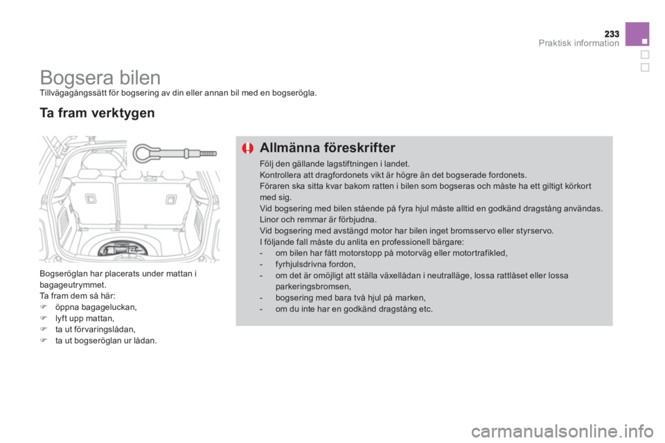 CITROEN DS3 2014  InstruktionsbÖcker (in Swedish) Praktisk information
   
 
 
 
 
Bogsera bilen  
Tillvägagångssätt för bogsering av din eller annan bil med en bogserögla.
 
Bogseröglan har placerats under mattan ibagageutrymmet.
  Ta fram dem