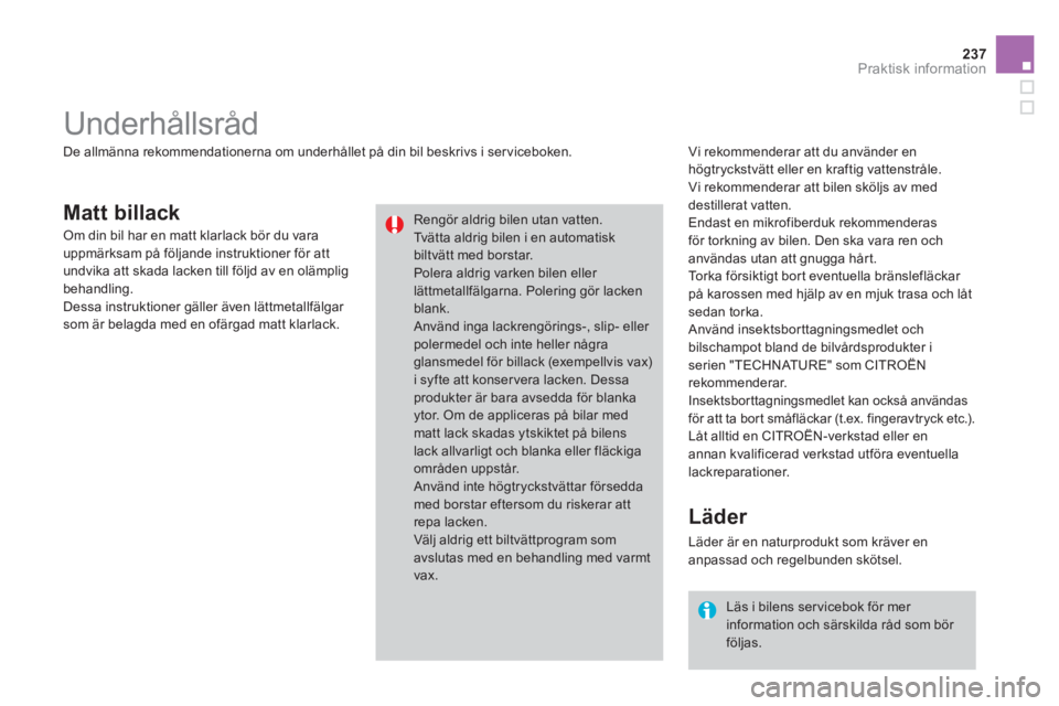 CITROEN DS3 2014  InstruktionsbÖcker (in Swedish) 237
Praktisk information
Matt billack
   Vi rekommenderar att du använder en 
högtryckstvätt eller en kraftig vattenstråle. 
  Vi rekommenderar att bilen sk
öljs av meddestillerat vatten.
  Endas