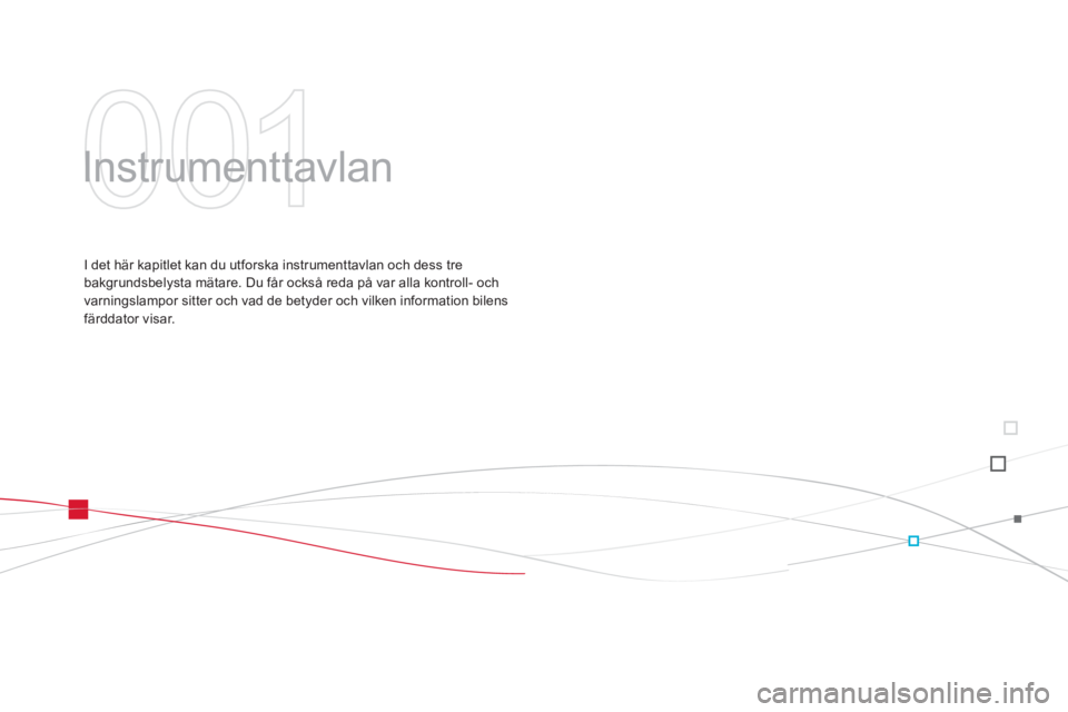 CITROEN DS3 2014 InstruktionsbÖcker (in Swedish) 001
Instrumenttavlan
I det här kapitlet kan du utforska instrumenttavlan och dess tre
bakgrundsbelysta mätare. Du får också reda på var alla kontroll- och
varningslampor sitter och vad de b CITROEN DS3 2014 InstruktionsbÖcker (in Swedish) 001
Instrumenttavlan
I det här kapitlet kan du utforska instrumenttavlan och dess tre
bakgrundsbelysta mätare. Du får också reda på var alla kontroll- och
varningslampor sitter och vad de b