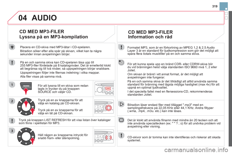 CITROEN DS3 2014 InstruktionsbÖcker (in Swedish) 319
04
Formatet MP3, som är en förkortning av MPEG 1,2 & 2.5 Audio
Layer 3 är en standard för ljudkompression som gör det möjligt attspara fl era tiotals musikfi ler på en och samma skiva. CITROEN DS3 2014 InstruktionsbÖcker (in Swedish) 319
04
Formatet MP3, som är en förkortning av MPEG 1,2 & 2.5 Audio
Layer 3 är en standard för ljudkompression som gör det möjligt attspara fl era tiotals musikfi ler på en och samma skiva.