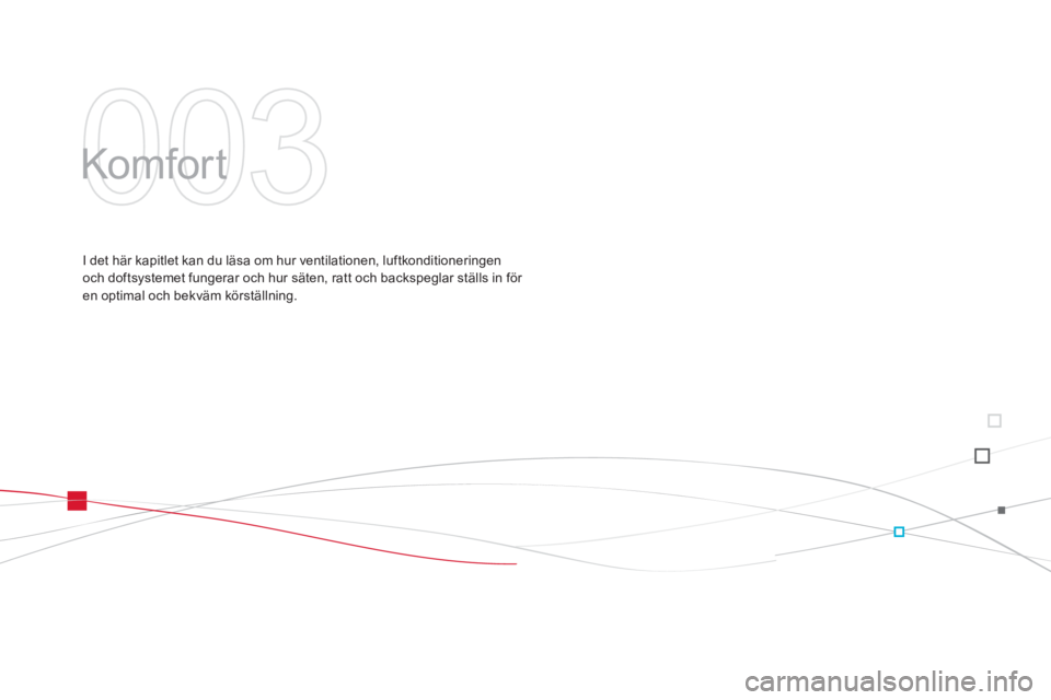 CITROEN DS3 2014 InstruktionsbÖcker (in Swedish) 003
Komfor t
I det här kapitlet kan du läsa om hur ventilationen, luftkonditioneringen
och doftsystemet fungerar och hur säten, ratt och backspeglar ställs in för en optimal och bekväm kör CITROEN DS3 2014 InstruktionsbÖcker (in Swedish) 003
Komfor t
I det här kapitlet kan du läsa om hur ventilationen, luftkonditioneringen
och doftsystemet fungerar och hur säten, ratt och backspeglar ställs in för en optimal och bekväm kör