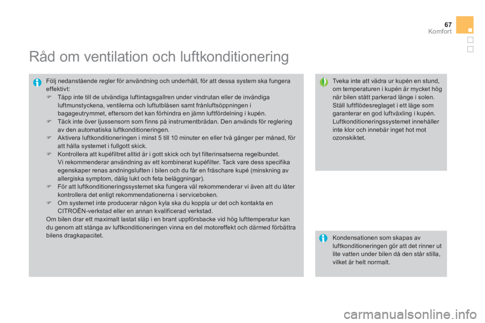 CITROEN DS3 2014 InstruktionsbÖcker (in Swedish) 67
Komfor t
Råd om ventilation och luftkonditionering
Tveka inte att vädra ur kupén en stund, om temperaturen i kupén är mycket högnär bilen stått parkerad länge CITROEN DS3 2014 InstruktionsbÖcker (in Swedish) 67
Komfor t
Råd om ventilation och luftkonditionering
Tveka inte att vädra ur kupén en stund, om temperaturen i kupén är mycket högnär bilen stått parkerad länge
