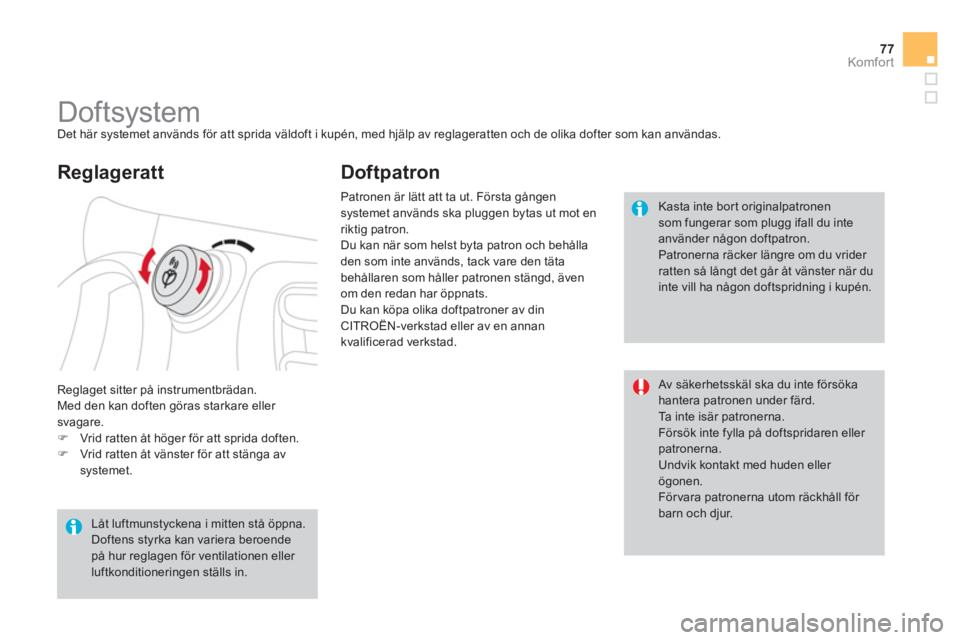 CITROEN DS3 2014  InstruktionsbÖcker (in Swedish) 77Komfor t
   
 
 
 
 
 
 
 
Doftsystem  
Det här systemet används för att sprida väldoft i kupén, med hjälp av reglageratten och de olika dofter som kan användas.
  Re
glaget sitter på instru