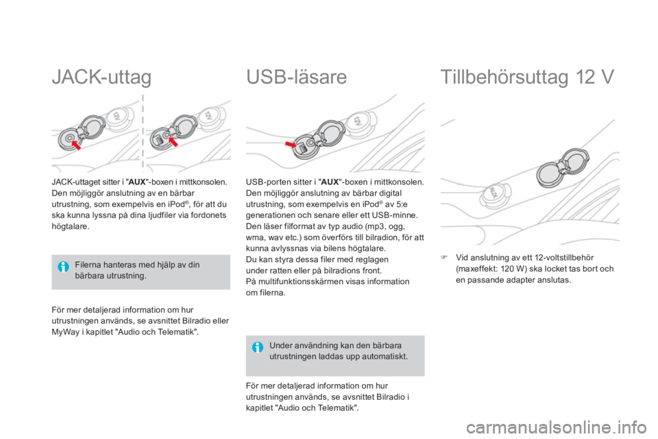 CITROEN DS3 2013  InstruktionsbÖcker (in Swedish)    
 
 
 
 
 
JACK-uttag 
JACK-uttaget sitter i " AUX " "-boxen i mittkonsolen. 
Den möjliggör anslutning av en bärbar 
utrustning, som exempelvis en iPod®, för att duska kunna lyssna på dina lj