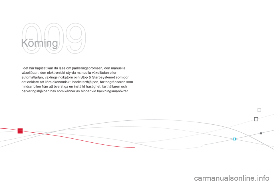 CITROEN DS3 2013  InstruktionsbÖcker (in Swedish) 009
  Körning  
I det här kapitlet kan du läsa om parkeringsbromsen, den manuella
växellådan, den elektroniskt styrda manuella växellådan eller automatlådan, växlingsindikatorn och Stop & Sta