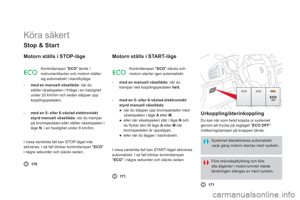 CITROEN DS3 2013  InstruktionsbÖcker (in Swedish)   Köra säker t 
Stop & Start
Motorn ställs i STOP-läge
 
 
 170
 
Kontrollampan " ECO" tänds i 
instrumenttavlan och motorn ställer 
sig automatiskt i standbyläge:
-   
med en manuell växellå
