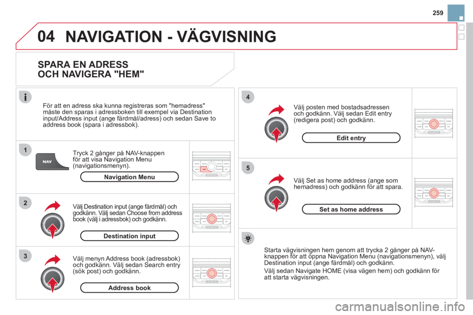 CITROEN DS3 2013 InstruktionsbÖcker (in Swedish) 259
04
1
2
3
5
4
NAVIGATION - VÄGVISNING
SPARA EN ADRESS
OCH NAVIGERA "HEM"
Tryck 2 gånger på NAV-knappen
för att visa Navigation Menu (navigationsmenyn).
F
ör att en adress ska kunn CITROEN DS3 2013 InstruktionsbÖcker (in Swedish) 259
04
1
2
3
5
4
NAVIGATION - VÄGVISNING
SPARA EN ADRESS
OCH NAVIGERA "HEM"
Tryck 2 gånger på NAV-knappen
för att visa Navigation Menu (navigationsmenyn).
F
ör att en adress ska kunn