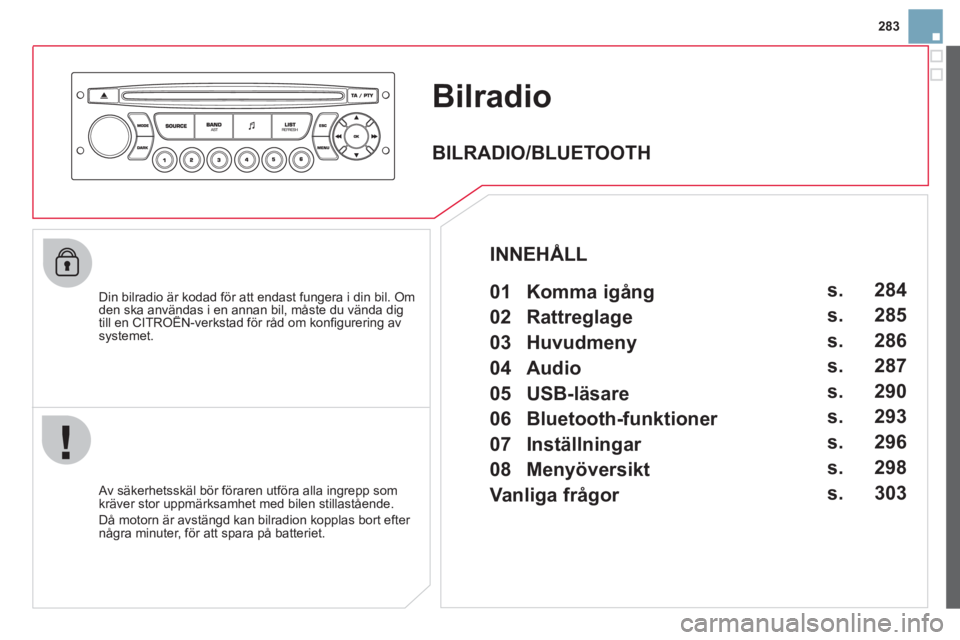 CITROEN DS3 2013  InstruktionsbÖcker (in Swedish) 283
Bilradio
   
Din bilradio är kodad för att endast fungera i din bil. Om den ska användas i en annan bil, måste du vända dig till en CITROËN-verkstad för råd om konﬁ gurering av ,g
system