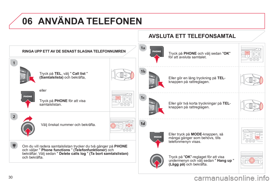 CITROEN DS3 2013 InstruktionsbÖcker (in Swedish) 30
06ANVÄNDA TELEFONEN
RINGA UPP ETT AV DE SENAST SLAGNA TELEFONNUMREN
Tr
yck på TEL , välj " Call list"(Samtalslista)och bekräfta,
Väl
j önskat nummer och bekräfta.
Om du vil CITROEN DS3 2013 InstruktionsbÖcker (in Swedish) 30
06ANVÄNDA TELEFONEN
RINGA UPP ETT AV DE SENAST SLAGNA TELEFONNUMREN
Tr
yck på TEL , välj " Call list"(Samtalslista)och bekräfta,
Väl
j önskat nummer och bekräfta.
Om du vil