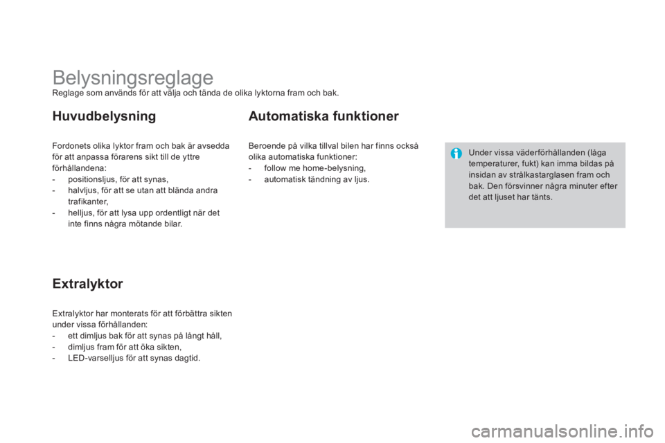 CITROEN DS3 2011  InstruktionsbÖcker (in Swedish)    
 
 
 
 
 
 
 
 
 
 
 
 
 
Belysningsreglage Reglage som används för att välja och tända de olika lyktorna fram och bak.
Fordonets olika l
yktor fram och bak är avsedda
för att anpassa förar