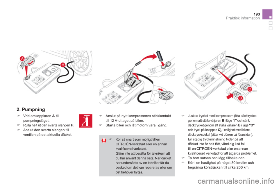 CITROEN DS3 2011  InstruktionsbÖcker (in Swedish) 193Praktisk information
   
2. Pumpning 
�)Justera trycket med kompressorn (öka däcktrycketgenom att ställa väljaren B 
 i läge  "I"och sänk
däcktrycket genom att ställa väljaren  Bi läge "O