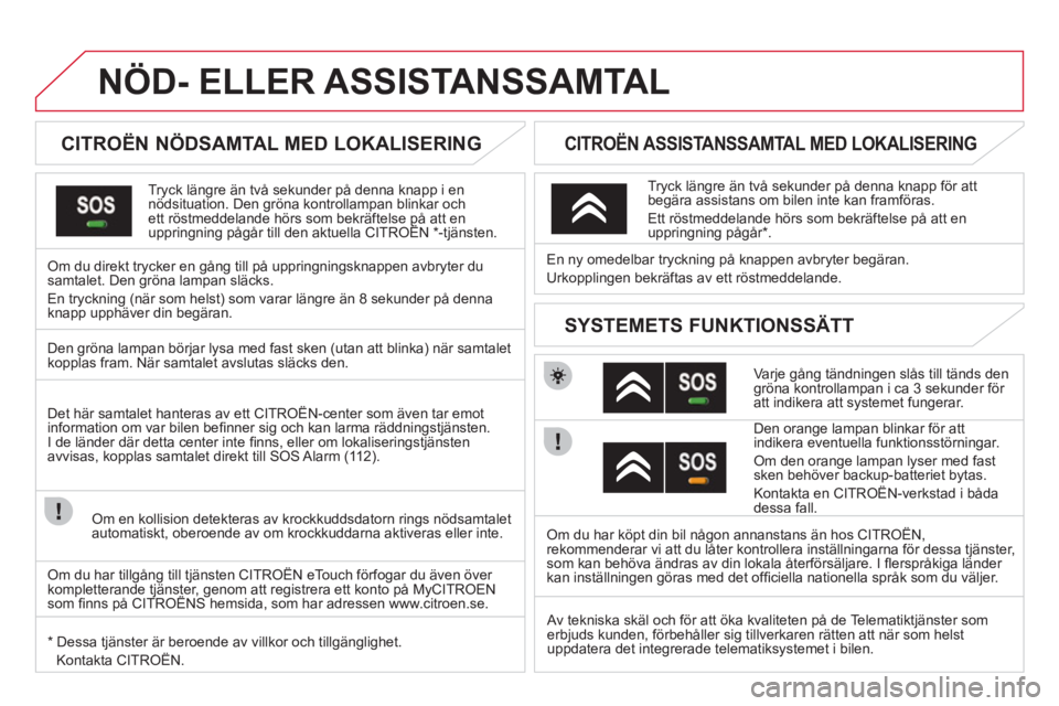 CITROEN DS3 2011 InstruktionsbÖcker (in Swedish) NÖD- ELLER ASSISTANSSAMTAL
CITROËN NÖDSAMTAL MED LOKALISERING
Tryck längre än två sekunder på denna knapp i ennödsituation. Den gröna kontrollampan blinkar och ett röstme CITROEN DS3 2011 InstruktionsbÖcker (in Swedish) NÖD- ELLER ASSISTANSSAMTAL
CITROËN NÖDSAMTAL MED LOKALISERING
Tryck längre än två sekunder på denna knapp i ennödsituation. Den gröna kontrollampan blinkar och ett röstme