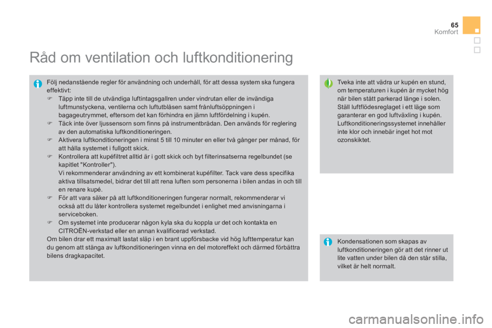CITROEN DS3 2011 InstruktionsbÖcker (in Swedish) 65
Komfor t
Råd om ventilation och luftkonditionering
Tveka inte att vädra ur kupén en stund, om temperaturen i kupén är mycket högnär bilen stått parkerad länge CITROEN DS3 2011 InstruktionsbÖcker (in Swedish) 65
Komfor t
Råd om ventilation och luftkonditionering
Tveka inte att vädra ur kupén en stund, om temperaturen i kupén är mycket högnär bilen stått parkerad länge